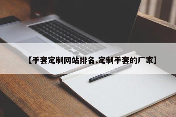 【手套定制网站排名,定制手套的厂家】